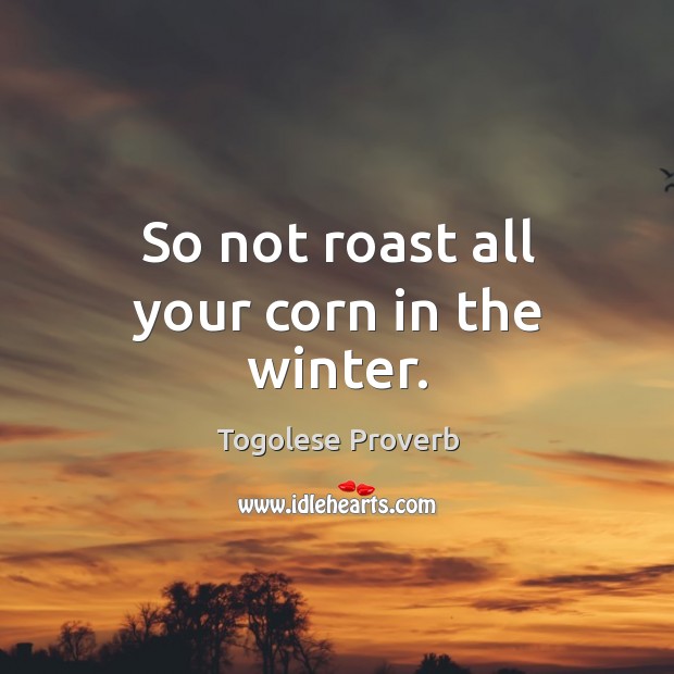 So not roast all your corn in the winter. Togolese Proverbs Image