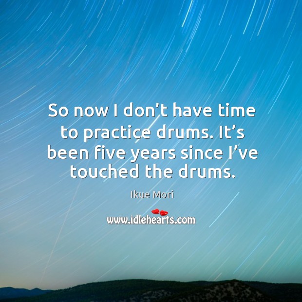 So now I don’t have time to practice drums. It’s been five years since I’ve touched the drums. Ikue Mori Picture Quote