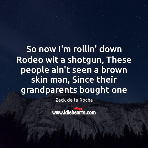 So now I’m rollin’ down Rodeo wit a shotgun, These people ain’t Zack de la Rocha Picture Quote
