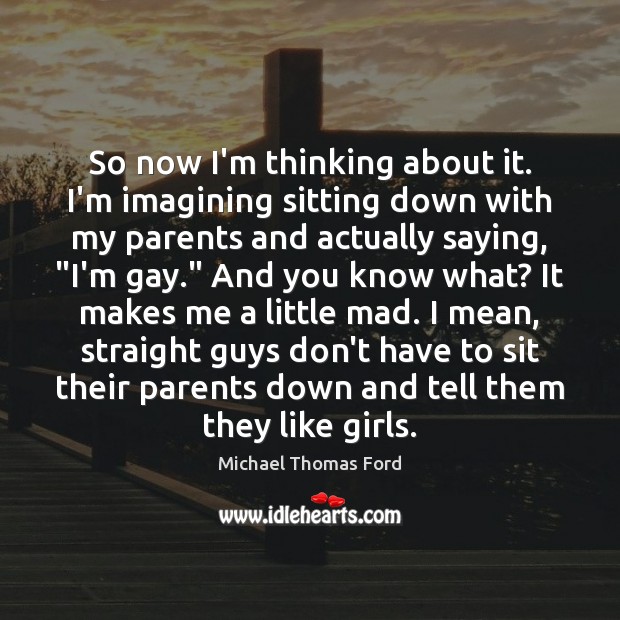 So now I’m thinking about it. I’m imagining sitting down with my Michael Thomas Ford Picture Quote