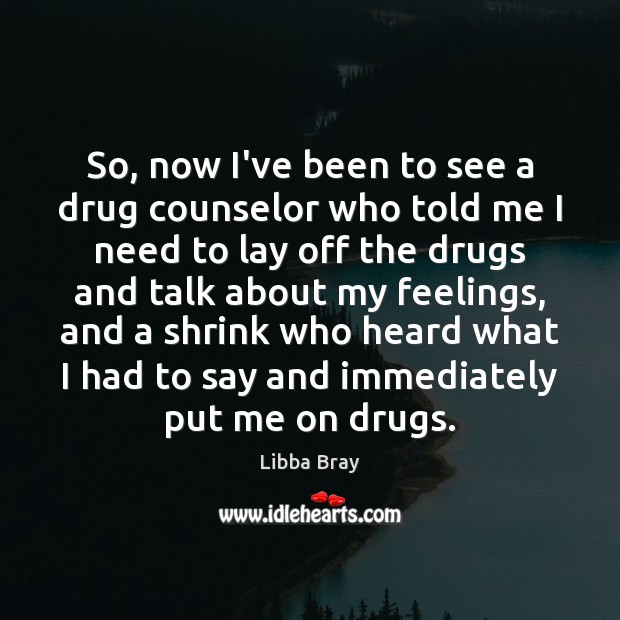 So, now I’ve been to see a drug counselor who told me Libba Bray Picture Quote