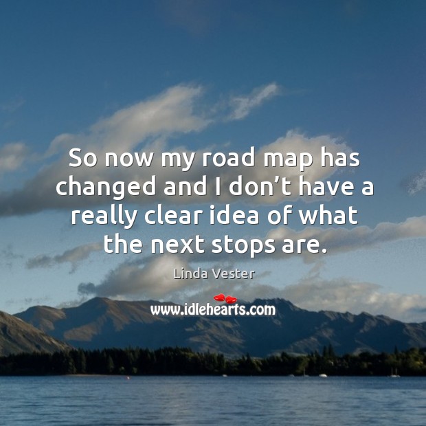 So now my road map has changed and I don’t have a really clear idea of what the next stops are. Image