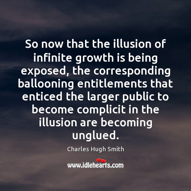 So now that the illusion of infinite growth is being exposed, the Charles Hugh Smith Picture Quote