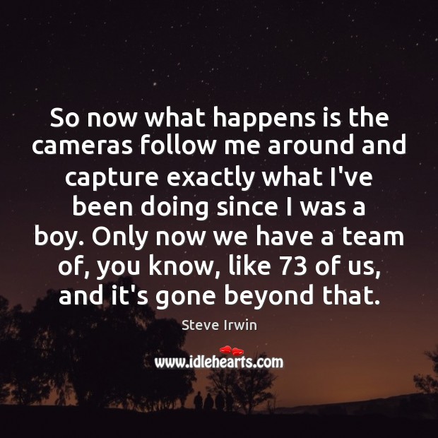 So now what happens is the cameras follow me around and capture Steve Irwin Picture Quote