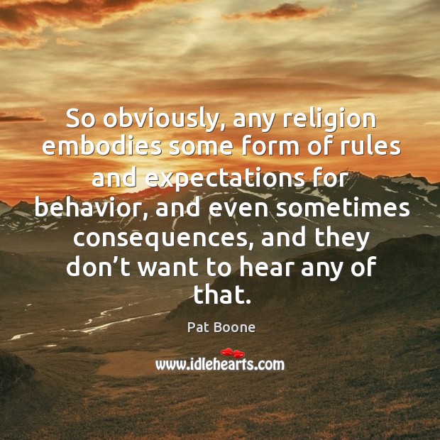 So obviously, any religion embodies some form of rules and expectations for behavior Pat Boone Picture Quote