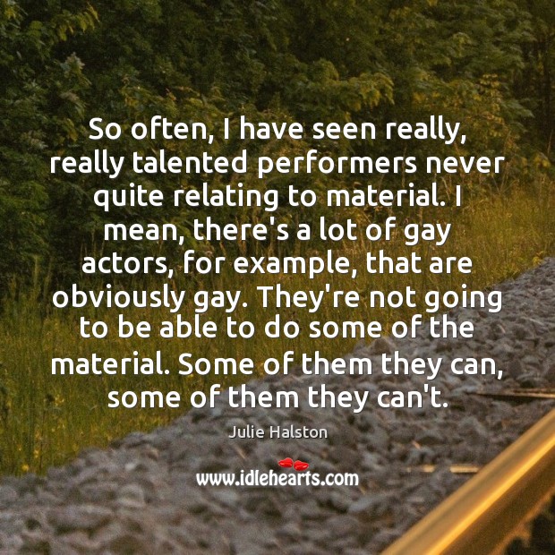 So often, I have seen really, really talented performers never quite relating Julie Halston Picture Quote