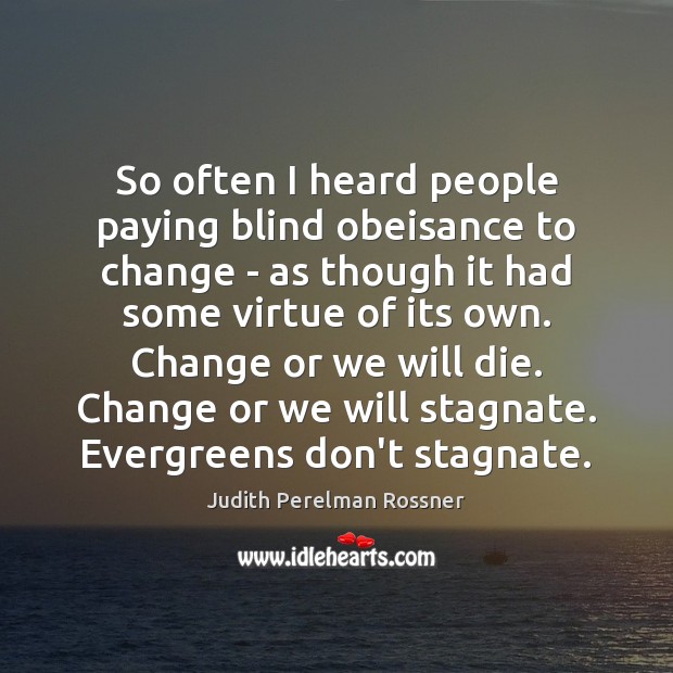 So often I heard people paying blind obeisance to change – as Judith Perelman Rossner Picture Quote