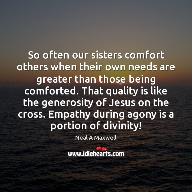 So often our sisters comfort others when their own needs are greater Neal A Maxwell Picture Quote