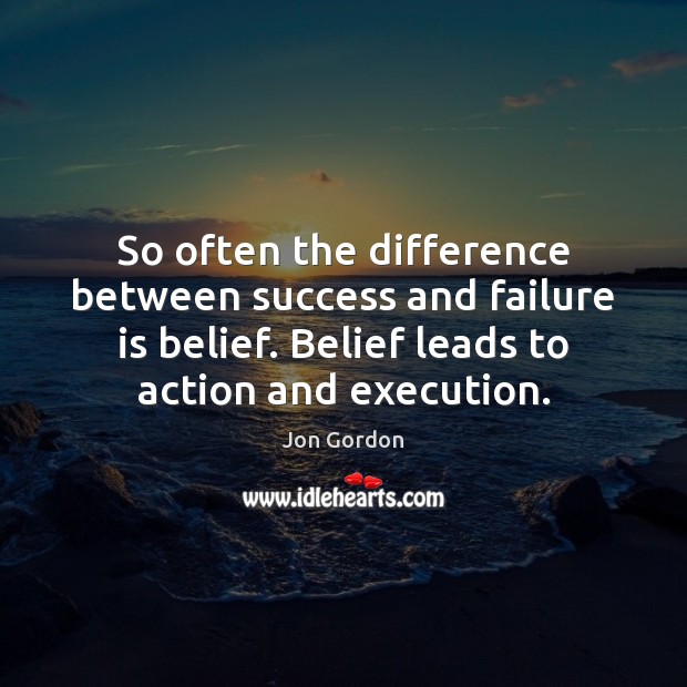 So often the difference between success and failure is belief. Belief leads Jon Gordon Picture Quote