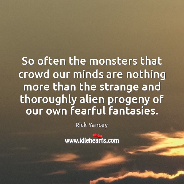 So often the monsters that crowd our minds are nothing more than Rick Yancey Picture Quote