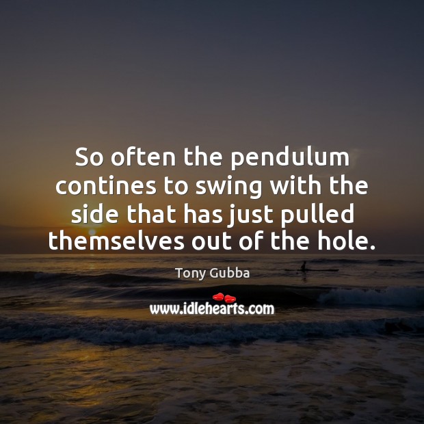 So often the pendulum contines to swing with the side that has Tony Gubba Picture Quote