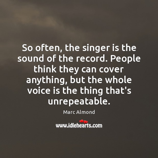 So often, the singer is the sound of the record. People think Marc Almond Picture Quote
