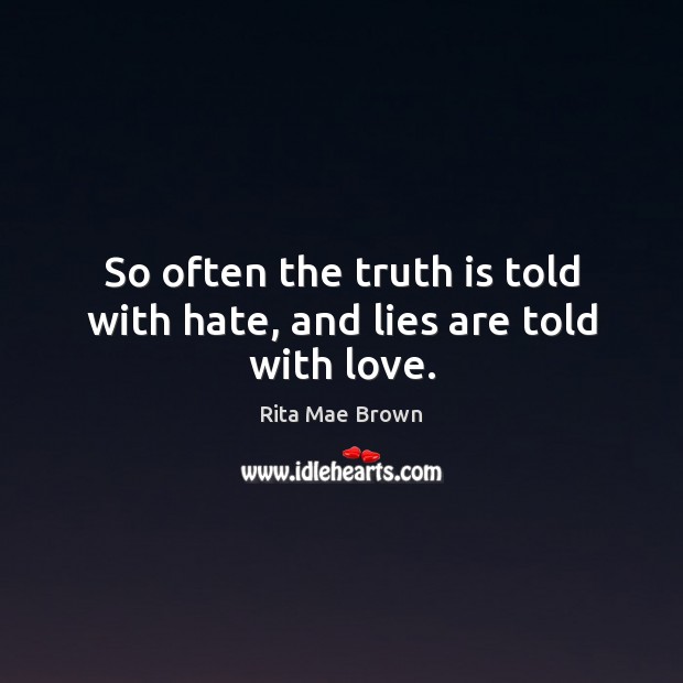 So often the truth is told with hate, and lies are told with love. Rita Mae Brown Picture Quote