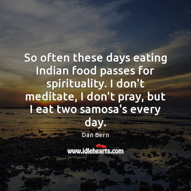 So often these days eating Indian food passes for spirituality. I don’t Image
