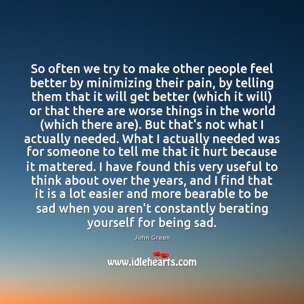 So often we try to make other people feel better by minimizing John Green Picture Quote