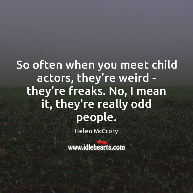 So often when you meet child actors, they’re weird – they’re freaks. Helen McCrory Picture Quote