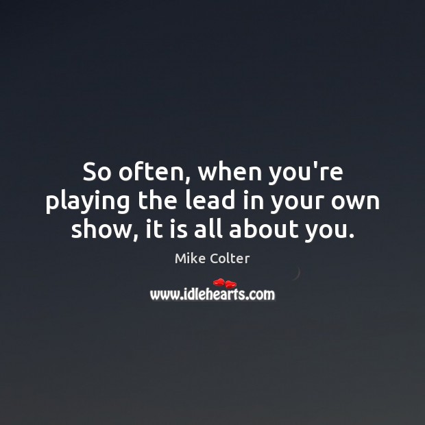 So often, when you’re playing the lead in your own show, it is all about you. Mike Colter Picture Quote