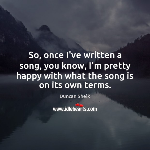 So, once I’ve written a song, you know, I’m pretty happy with Duncan Sheik Picture Quote