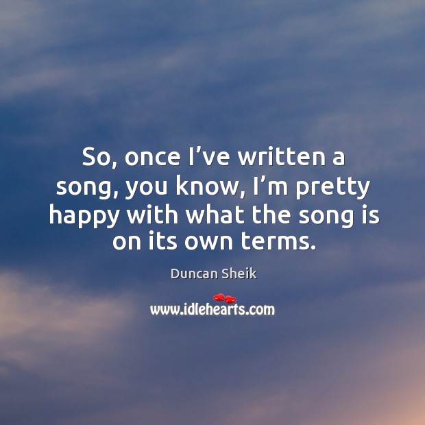 So, once I’ve written a song, you know, I’m pretty happy with what the song is on its own terms. Image
