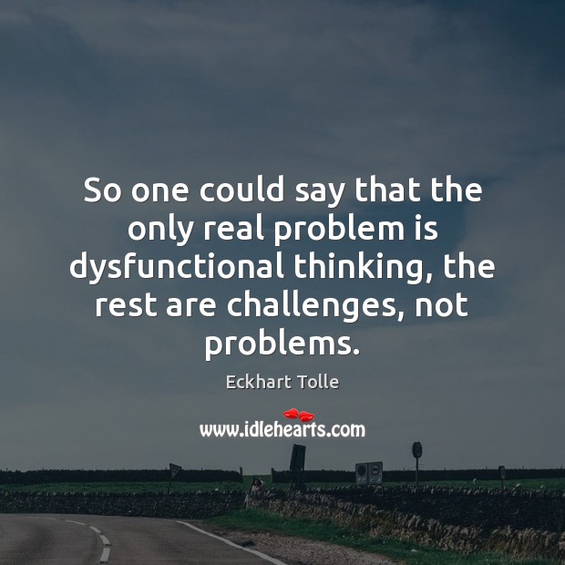 So one could say that the only real problem is dysfunctional thinking, Eckhart Tolle Picture Quote