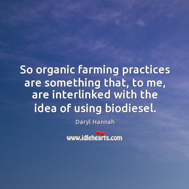So organic farming practices are something that, to me, are interlinked with the idea of using biodiesel. Image