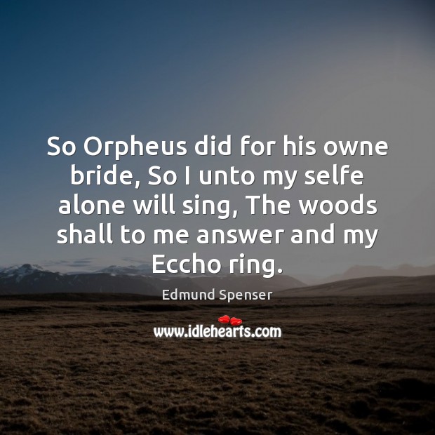 So Orpheus did for his owne bride, So I unto my selfe Edmund Spenser Picture Quote