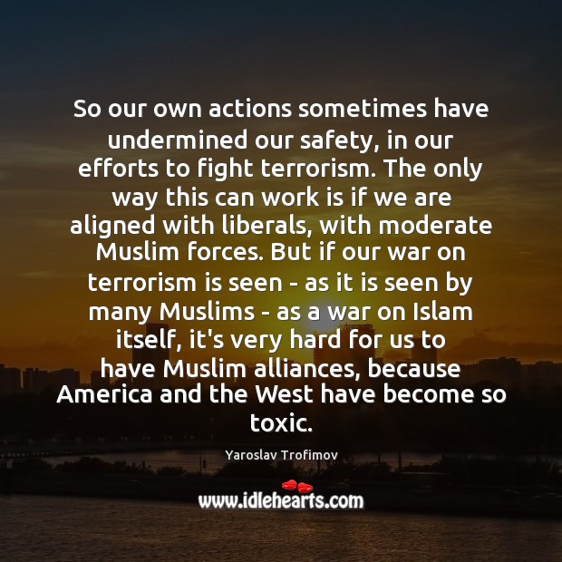 So our own actions sometimes have undermined our safety, in our efforts Toxic Quotes Image