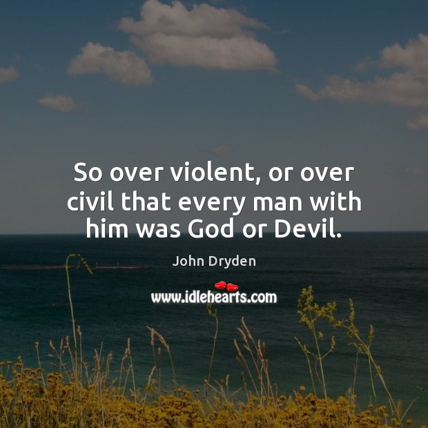So over violent, or over civil that every man with him was God or Devil. John Dryden Picture Quote