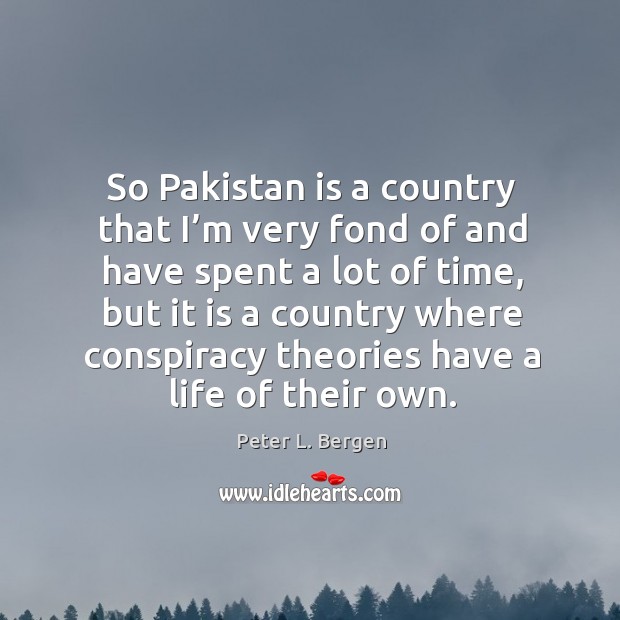 So pakistan is a country that I’m very fond of and have spent a lot of time, but it is a Peter L. Bergen Picture Quote