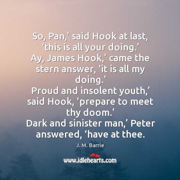 So, pan,’ said hook at last, ‘this is all your doing.’ J. M. Barrie Picture Quote