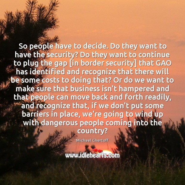 So people have to decide. Do they want to have the security? Michael Chertoff Picture Quote