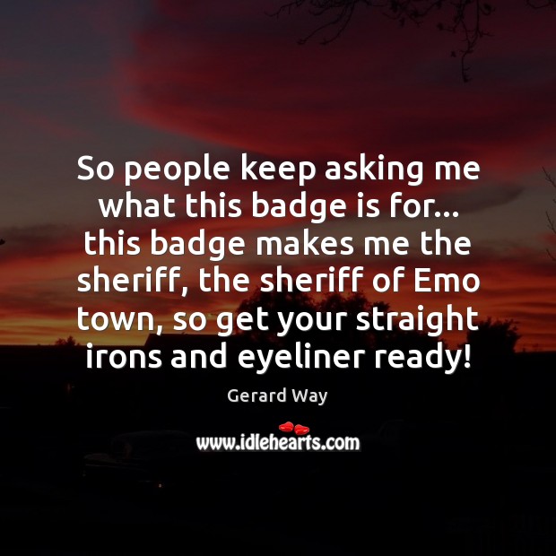 So people keep asking me what this badge is for… this badge Gerard Way Picture Quote