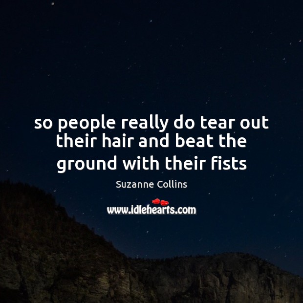 So people really do tear out their hair and beat the ground with their fists Suzanne Collins Picture Quote