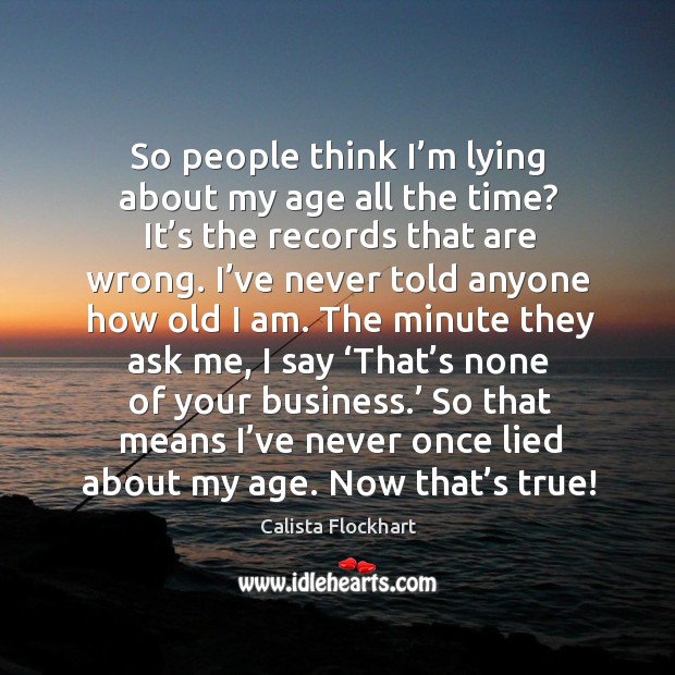 So people think I’m lying about my age all the time? it’s the records that are wrong. Business Quotes Image