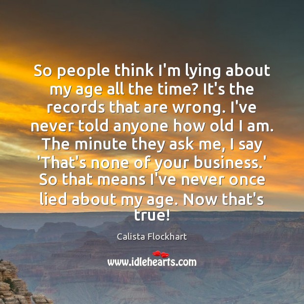 So people think I’m lying about my age all the time? It’s Calista Flockhart Picture Quote
