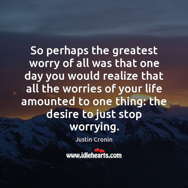 So perhaps the greatest worry of all was that one day you Image
