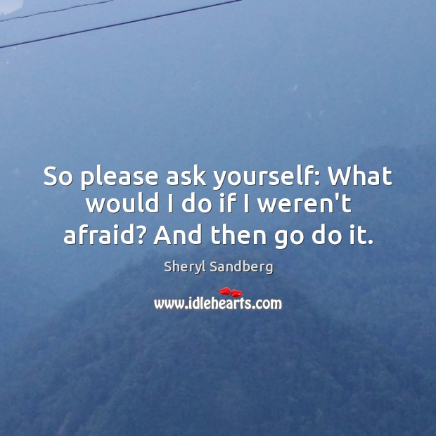 So please ask yourself: What would I do if I weren’t afraid? And then go do it. Sheryl Sandberg Picture Quote