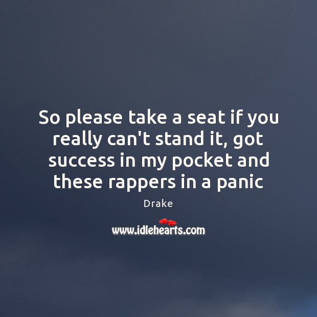 So please take a seat if you really can’t stand it, got Drake Picture Quote