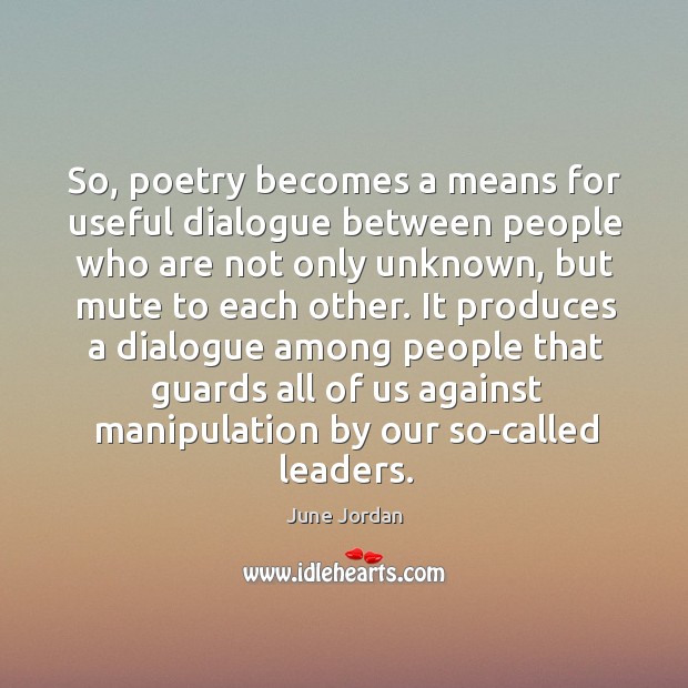 So, poetry becomes a means for useful dialogue between people who are not only unknown June Jordan Picture Quote