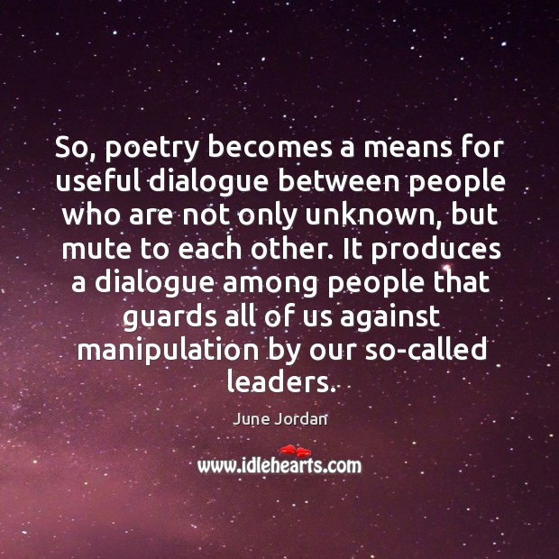 So, poetry becomes a means for useful dialogue between people who are June Jordan Picture Quote