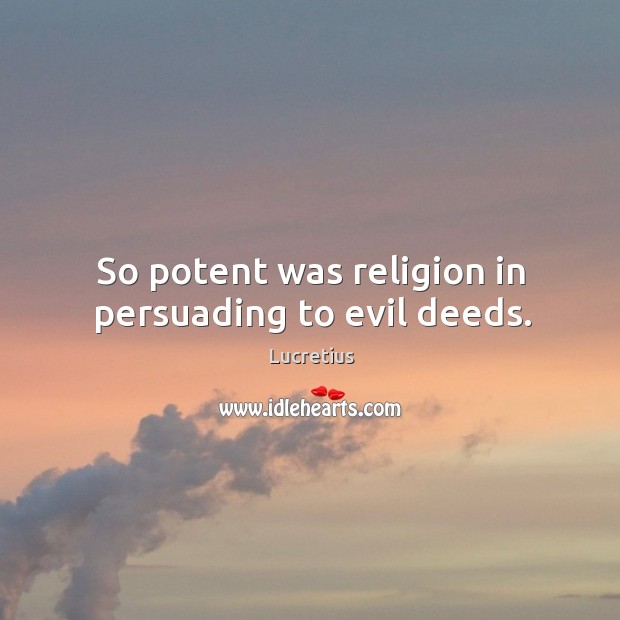 So potent was religion in persuading to evil deeds. Lucretius Picture Quote