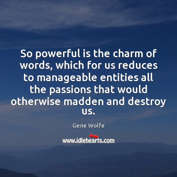 So powerful is the charm of words, which for us reduces to Gene Wolfe Picture Quote