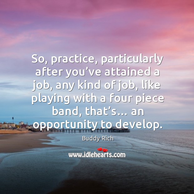 So, practice, particularly after you’ve attained a job, any kind of job, like playing Image