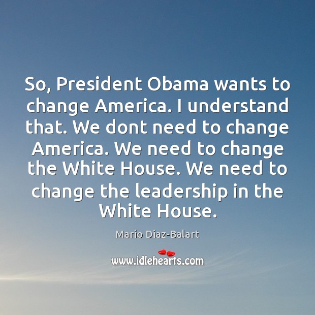 So, President Obama wants to change America. I understand that. We dont Mario Diaz-Balart Picture Quote