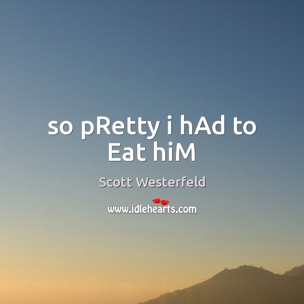 So pRetty i hAd to Eat hiM Scott Westerfeld Picture Quote