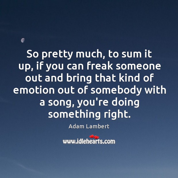So pretty much, to sum it up, if you can freak someone Adam Lambert Picture Quote