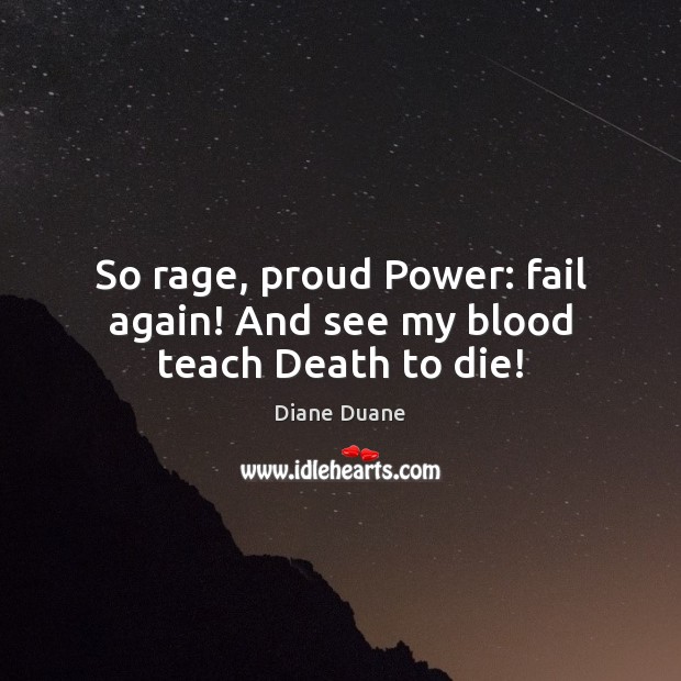 So rage, proud Power: fail again! And see my blood teach Death to die! Image
