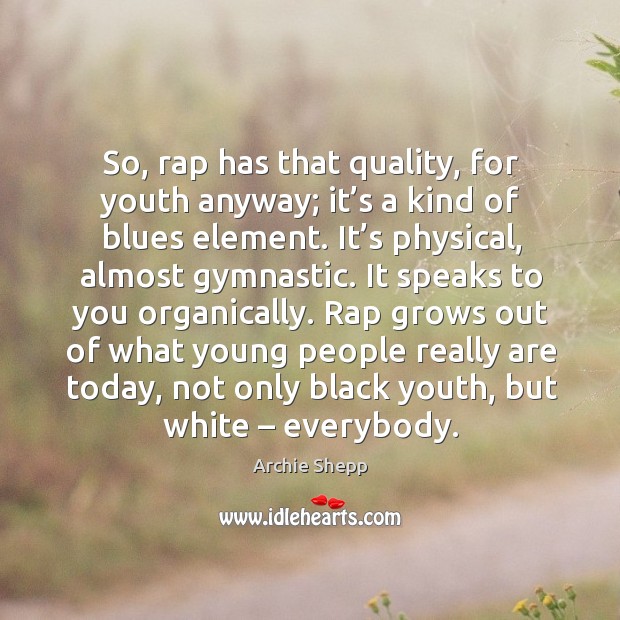 So, rap has that quality, for youth anyway; it’s a kind of blues element. Archie Shepp Picture Quote