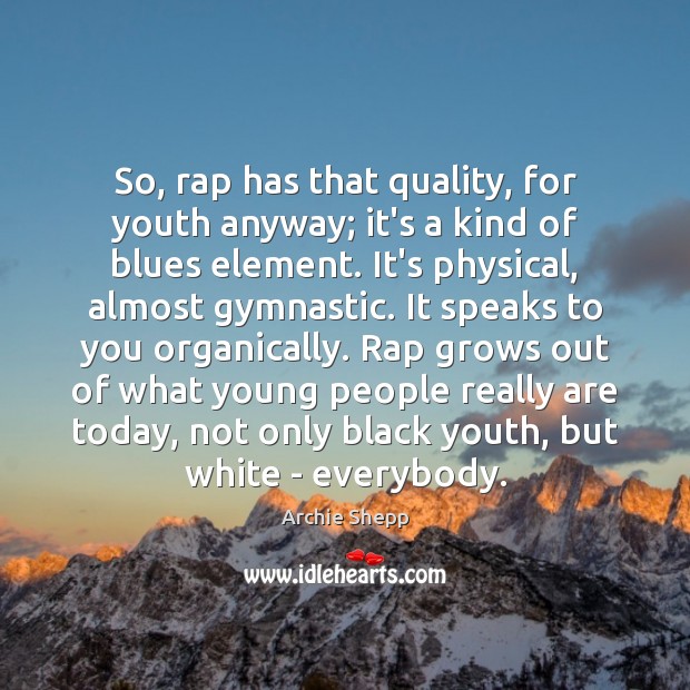 So, rap has that quality, for youth anyway; it’s a kind of Image