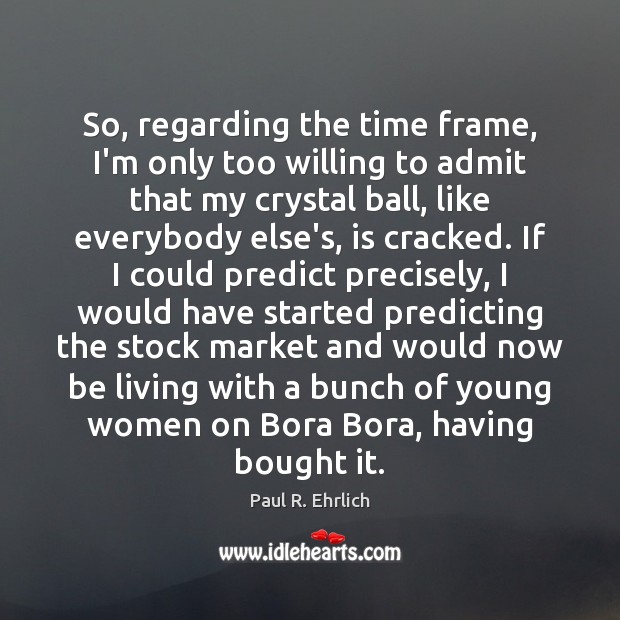 So, regarding the time frame, I’m only too willing to admit that Paul R. Ehrlich Picture Quote